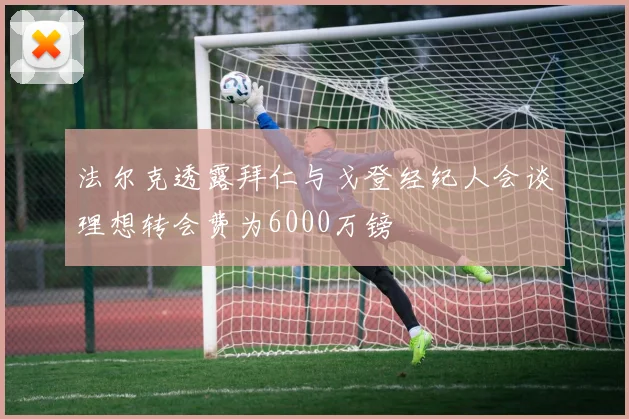 法尔克透露拜仁与戈登经纪人会谈理想转会费为6000万镑