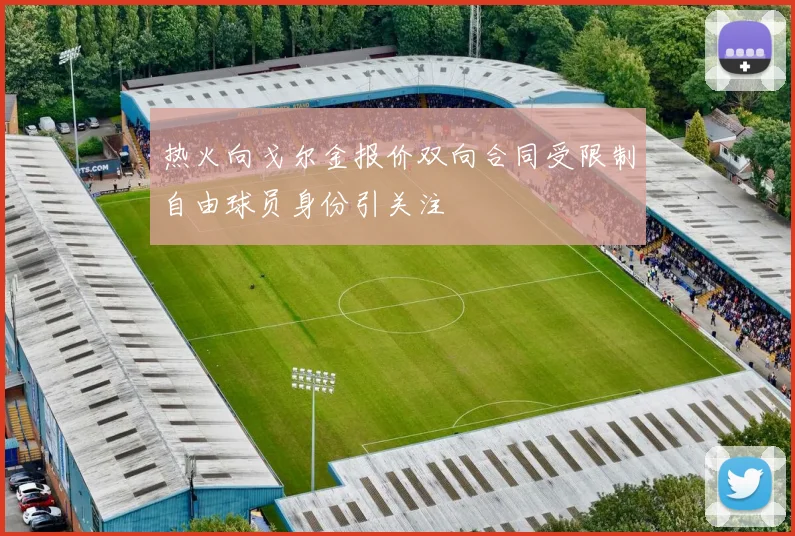 热火向戈尔金报价双向合同受限制自由球员身份引关注