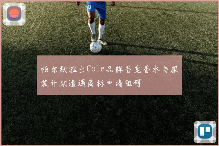 帕尔默推出Cole品牌香皂香水与服装计划遭遇商标申请阻碍