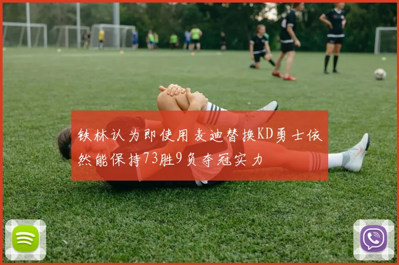 铁林认为即使用麦迪替换KD勇士依然能保持73胜9负夺冠实力