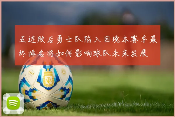 五连败后勇士队陷入困境本赛季最终排名将如何影响球队未来发展