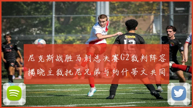 尼克斯战胜马刺总决赛G2裁判阵容揭晓主裁托尼兄弟与约什蒂文共同执法
