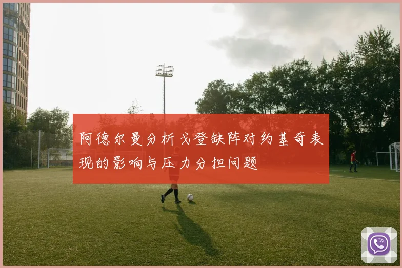 阿德尔曼分析戈登缺阵对约基奇表现的影响与压力分担问题