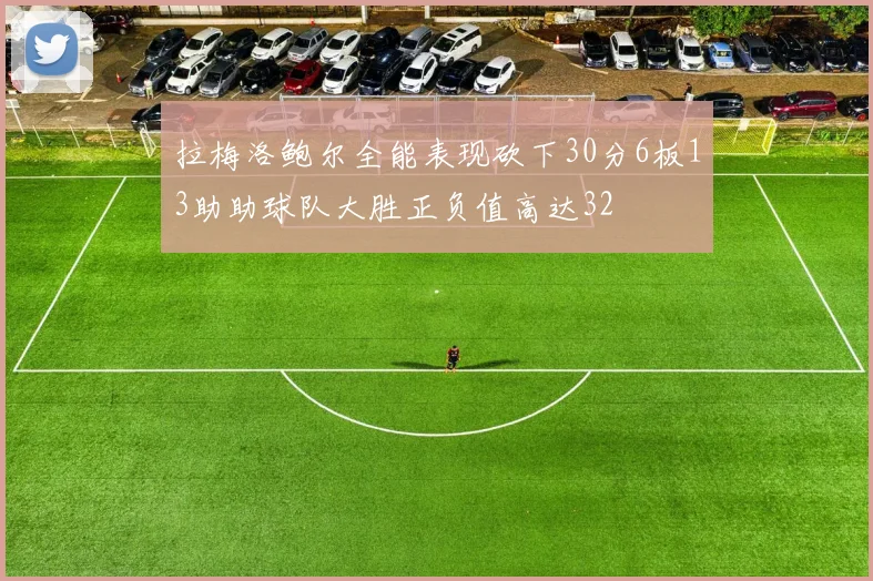 拉梅洛鲍尔全能表现砍下30分6板13助助球队大胜正负值高达32